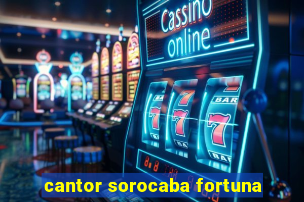 cantor sorocaba fortuna